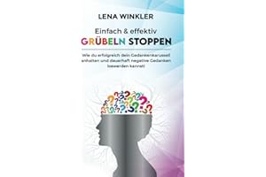 Einfach & effektiv Grübeln stoppen: Wie du erfolgreich dein Gedankenkarussell anhalten und dauerhaft negative Gedanken loswerden kannst! – inkl. 3-Schritte Aktionsplan gegen akute Grübelattacken –