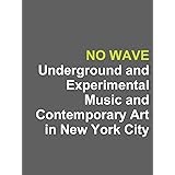 No Wave: Underground and Experimental Music and Contemporary Art in New York City