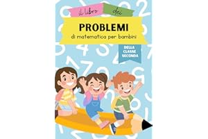 Il libro dei problemi di matematica per bambini della classe seconda: Un libro di problemi con addizioni, sottrazioni, moltiplicazioni e divisioni per bambini
