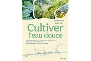 Cultiver l'eau douce - Du jardin de pluie à l'hydrologie régénérative, des solutions concrètes pour régénérer nos écosystèmes