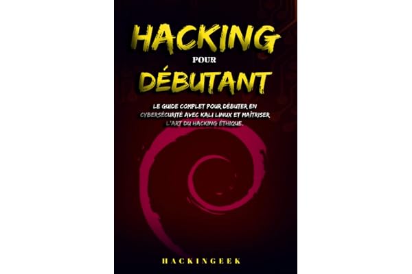 Hacking pour débutant: Le guide complet pour débuter en cybersécurité avec Kali Linux et maîtriser l'art du hacking éthique.