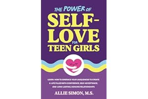The Power of Self-Love for Teen Girls: Learn How to Embrace Your Uniqueness to Create a Life Filled with Confidence, Self-Acceptance, and Long-Lasting, Genuine Relationships