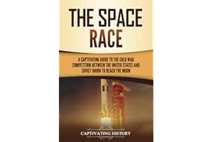 The Space Race: A Captivating Guide to the Cold War Competition Between the United States and Soviet Union to Reach the Moon (U.S. History)