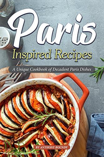 Paris Inspired Recipes: A Unique Cookbook of Decadent Paris Dishes
