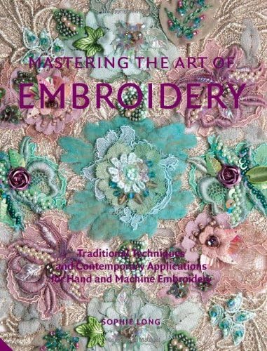 Mastering the Art of Embroidery: Traditional Techniques and Contemporary Applications for Hand and Machine Embroidery