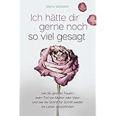 Ich hätte dir gerne noch so viel gesagt - wie Sie gesund Trauern beim Tod von Mutter oder Vater und wie Sie Schritt für Schri