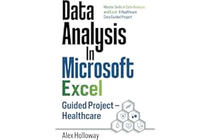 Data Analysis In Microsoft Excel: Guided Project - Healthcare: Master Skills in Data Analysis and Excel: A Healthcare Data Guided Project