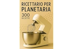 Ricettario per la planetaria | 300 ricette facili e veloci: Pizze, Pani, Focacce, Brioche, Dolci, Pandoro, Creme, Mousse, Tiramisù, Pasta fresca, Biscotti e Frolle e ricette internazionali
