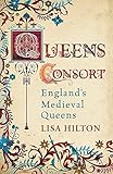 Queens Consort: England's Medieval Queens: The Autobiography by Lisa Hilton