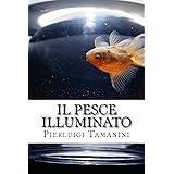 Il pesce illuminato: favola per adulti che amano il viaggio e l'Oriente, ma si sentono intrappolati nella vita di tutti i gio