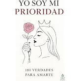 Yo soy mi prioridad: 100 verdades para amarte, Claves de transformaci&oacute;n emocional, amor propio y bienestar interior femenino