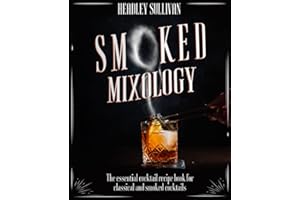 Smoked Mixology: The Essential Cocktail Recipes Book for Classical and Smoked Cocktails, Innovative Home Bartending Techniques, Tools, Ingredients & Practical Tips to Master Captivating Drinks