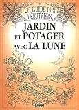 Jardin et potager avec la lune : Le guide des débutants