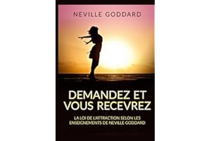 Demandez et vous recevrez: La loi de l'attraction selon les enseignements de Neville Goddard