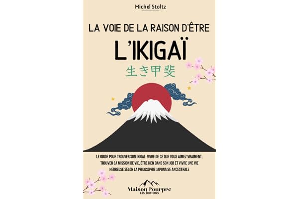 La voie de la raison d’être : L’Ikigaï: Le guide pour trouver son ikigai : vivre de ce que vous aimez vraiment, trouver sa mission de vie, être bien ... selon la philosophie japonaise ancestrale