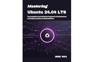 Mastering Ubuntu 24.04 LTS: The complete Linux Guide for beginners & Professionals to Desktop and Server Administration