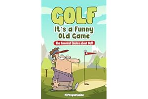 Golf It's A Funny Old Game: The Funniest Quotes About Golf (Quotes For Every Occasion)