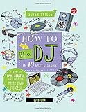 How to Be a DJ in 10 Easy Lessons: Learn to Spin, Scratch and Produce Your Own Mixes!