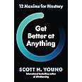 Get Better at Anything : 12 Maxims for Mastery