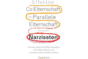 Effektive Co-Elternschaft oder Parallele Elternschaft mit einem Narzissten: Grenzen setzen, Konflikte beseitigen, sich selbst schützen und emotional sichere Kinder erziehen.