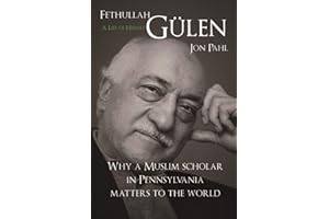 Fethullah Gulen: A Life of Hizmet: A Life of Hizmet: Why a Muslim Scholar in Pennsylvania Matters to the World