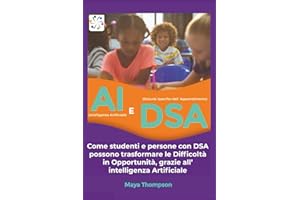 AI (Intelligenza Artificiale) E DSA (Disturbi Specifici dell' Apprendimento): Come studenti e persone con DSA possono trasformare le Difficoltà in Opportunità, grazie all’ intelligenza Artificiale