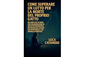 Come superare un lutto per la morte del proprio gatto: Un libro che ti aiuta con l'elaborazione di un lutto traumatico per uscire dal dolore per aver perso il tuo animale Domestico