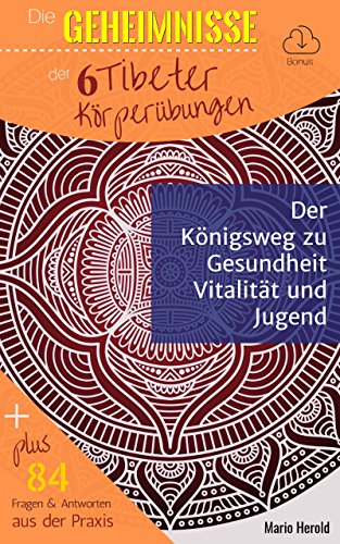 Die Geheimnisse der 6 Tibeter Körperübungen: Der Königsweg zu Gesundheit, Vitalität und Jugend
