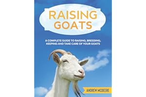 Raising Goats: A complete Guide to Learn How to Raise Goats. Raising, Breeding, Keeping and Take Care of your Goats