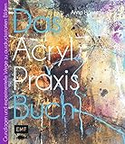 Das Acryl-Praxisbuch: Grundlagen und experimentelle Wege zu...