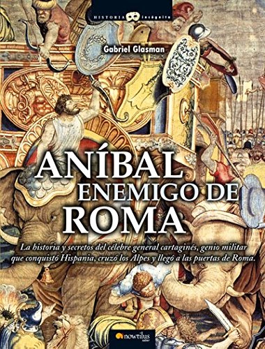 Anibal Enemigo de Roma: La historia y secretos del célebre general cartaginés, genio militar que conquistó Hispania, cruzó los Alpes y llegó a las puertas de Roma (Historia Incógnita)