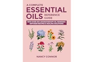 A Complete Essential Oils Reference Guide: With Over 500 Aromatherapy Oil Remedies, Diffuser Recipes & Healing Solutions: 9 (Essential Oil Recipes and Natural Home Remedies)