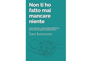 Non ti ho fatto mai mancare niente: Come colmare i vuoti invisibili dell’infanzia, prima che emergano nell’adolescenza