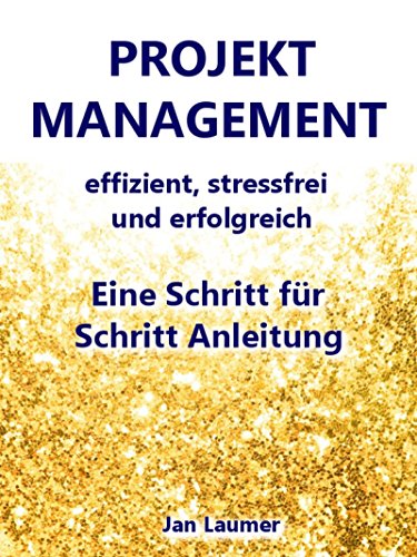 Projektmanagement: Effizient, stressfrei und erfolgreich: Eine Schritt für Schritt Anleitung für das perfekte Projektmanagement (Projektmanagement, Selbstmanagement, ... Zeitmanagement, Produktivität)