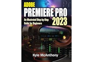 ADOBE PREMIERE PRO 2023: An Illustrated Step-By-Step Guide for Beginners