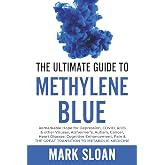 The Ultimate Guide to Methylene Blue: Remarkable Hope for Depression, COVID, AIDS & other Viruses, Alzheimer&rsquo;s, Autism, Cance