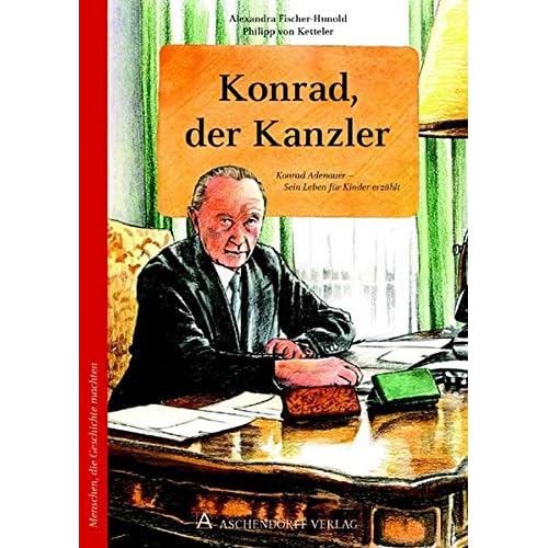 Konrad, der Kanzler: Konrad Adenauer: Sein Leben für Kinder erzählt Konrad, der Kanzler: Konrad Adenauer: Sein Leben für Kinder erzählt