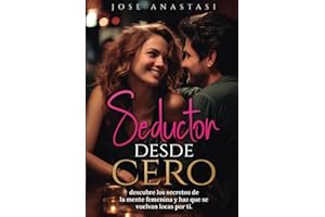Seductor desde cero: Descubre los secretos de la mente femenina y haz que se vuelvan locas por ti