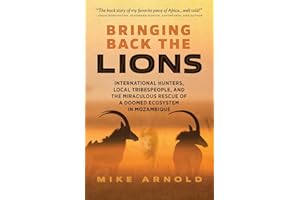 Bringing Back the Lions: International Hunters, Local Tribespeople, and the Miraculous Rescue of a Doomed Ecosystem in Mozambique