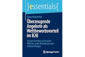 Überzeugende Angebote als Wettbewerbsvorteil im B2B: In neun Schritten zu besseren Offerten, mehr Abschlüssen und höheren Margen (essentials)