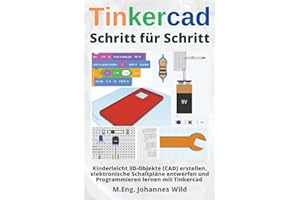 Tinkercad | Schritt für Schritt: Kinderleicht 3D-Objekte (CAD) erstellen, elektronische Schaltpläne entwerfen und Programmieren lernen mit Tinkercad (Tinkercad für Anfänger & Fortgeschrittene, Band 1)