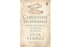 Christian Beginnings: From Nazareth to Nicaea, AD 30-325