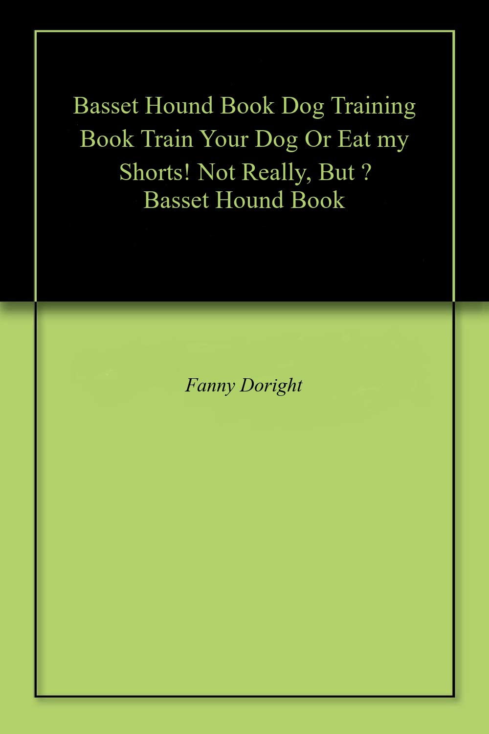Basset Hound Book Dog Training Book Train Your Dog Or Eat my Shorts! Not Really, But … Basset