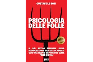 Psicologia delle Folle: il più antico manuale sulla manipolazione mentale di massa, con una nuova espansione sulle folle digitali (Manipolazione e Propaganda)