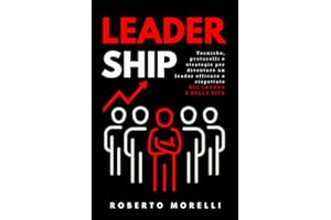 LEADERSHIP: Tecniche e strategie per sviluppare la tua capacità di influire sugli altri, guadagnare rispetto e ottenere autorità e successo nella vita e sul lavoro: 4