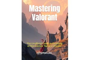 Mastering Valorant: The Unofficial Guide to Excelling in Riot Games' Tactical Shooter