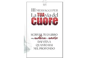 La TUA via del cuore: Scrivi il Tuo Libro con 111 Messaggi di Empowerment ed Affermazioni per l'Autostima e Fiducia in te. Esplora il tuo Potenziale ... il Potere Trasformativo della Scrittura