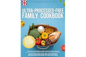 Ultra-Processed-Free Family Cookbook: The UK's Survival Guide to Safer UPF-Free Daily Choices. How to Read Labels, Shop, Plan and Prep Quick, Nutritious Real Food Meals That Heal and Protect