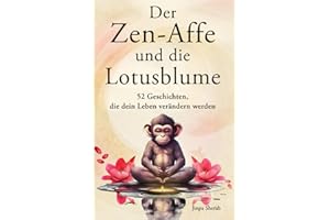 Der Zen-Affe und die Lotusblume: 52 Geschichten für mehr Achtsamkeit, positive Gedanken, inneren Frieden und Glück