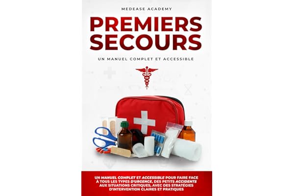 Premiers Secours: Un Manuel Complet et Accessible pour Faire Face à Tous les Types d'Urgence, des Petits Accidents, aux Situations Critiques, avec des Stratégies d'Intervention Claires et Pratiques